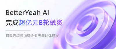 BetterYeah AI完成超亿元B轮融资,阿里云领投加码企业级智能体研发